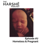The Harshe Podcast – Episode #7: Homeless and Pregnant
