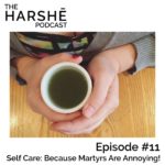 The Harshe Podcast – Episode #11: Self Care: Because Martyrs Are Annoying!