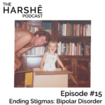 The Harshe Podcast – Episode #15: Ending Stigmas – Bipolar Disorder