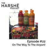 The Harshe Podcast – Episode #22: On The Way To The Airport!