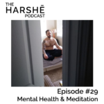 The Harshe Podcast – Episode #29: Mental Health & Meditation