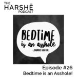 The Harshe Podcast – Episode #26: Bedtime is an Asshole