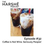 The Harshe Podcast – Episode #32: Coffee Is Not Wine. Seriously People!