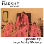 The Harshe Podcast – Episode #31: Large Family Efficiency