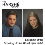 The Harshe Podcast – Episode #38: Growing Up As ’80s & ’90s Kids