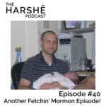 The Harshe Podcast – Episode #40: Another Fetchin’ Mormon Episode!