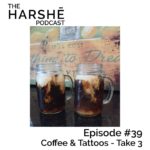 The Harshe Podcast – Episode #39: Coffee & Tattoos – Take 3