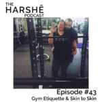 The Harshe Podcast – Episode #43: Gym Etiquette & Skin to Skin