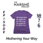 The Harshē Podcast – Episode #76: Mothering Your Way