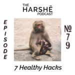 The Harshē Podcast – Episode #79: 7 Healthy Hacks